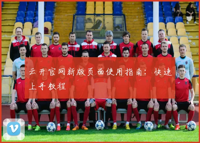 云开官网新版页面使用指南：快速上手教程