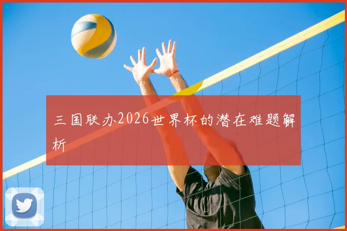 三国联办2026世界杯的潜在难题解析