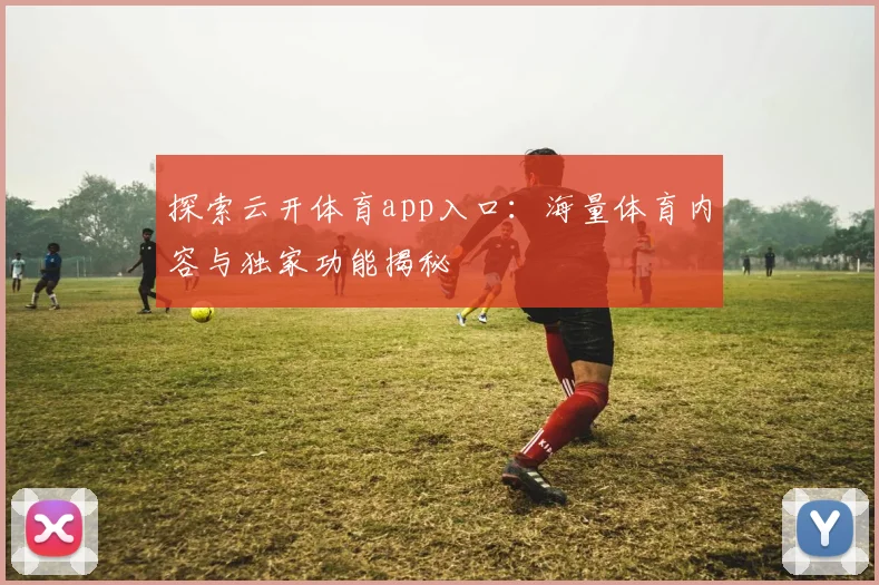 探索云开体育app入口：海量体育内容与独家功能揭秘