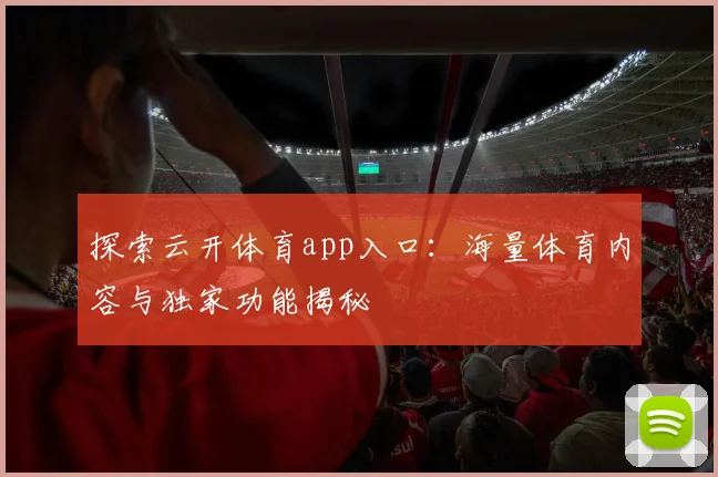 探索云开体育app入口:海量体育内容与独家功能揭秘