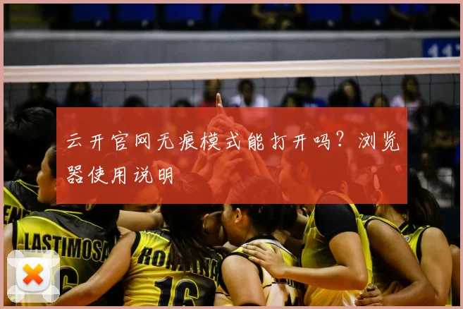 云开官网无痕模式能打开吗？浏览器使用说明