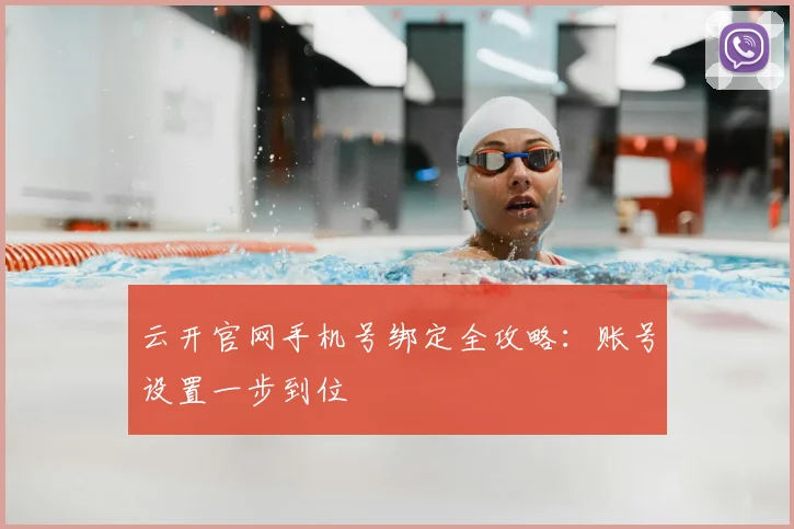云开官网手机号绑定全攻略：账号设置一步到位