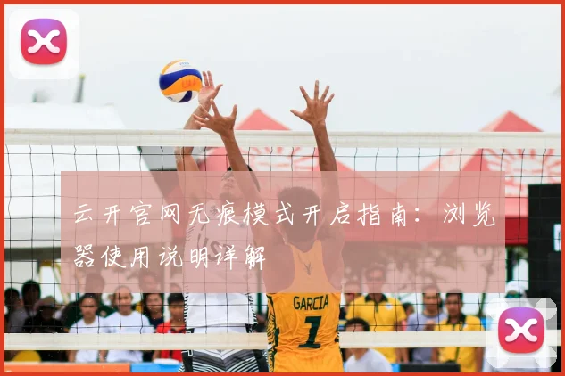 云开官网无痕模式开启指南：浏览器使用说明详解
