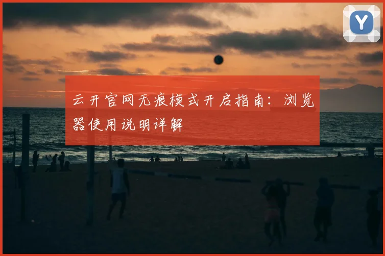云开官网无痕模式开启指南：浏览器使用说明详解