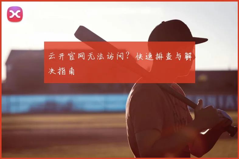 云开官网无法访问？快速排查与解决指南