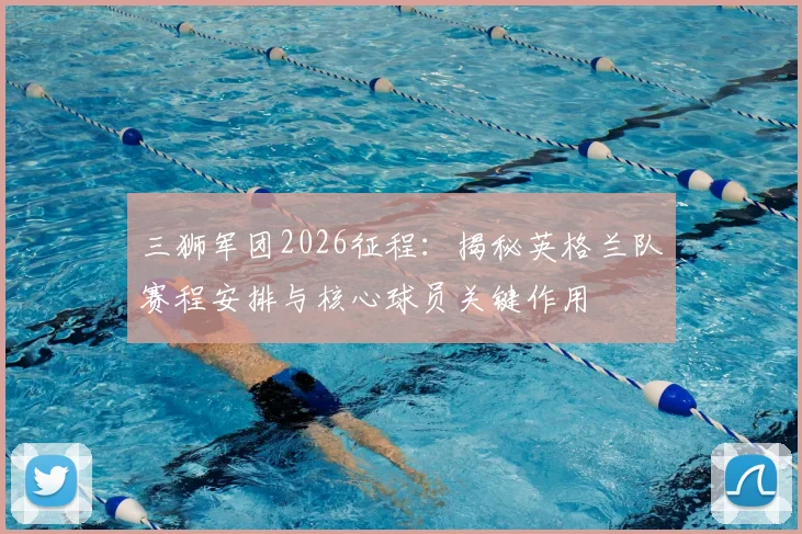 三狮军团2026征程：揭秘英格兰队赛程安排与核心球员关键作用