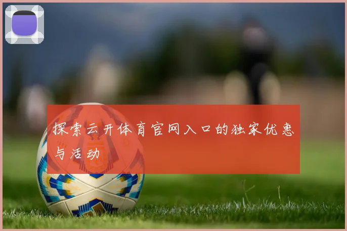 探索云开体育官网入口的独家优惠与活动