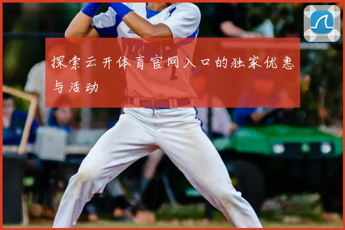 探索云开体育官网入口的独家优惠与活动