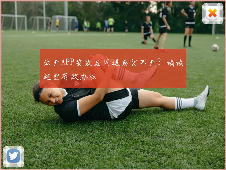云开APP安装后闪退或打不开？试试这些有效办法